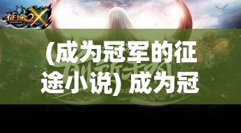 (成为冠军的征途小说) 成为冠军的征途：如何在激烈的竞争中保持坚韧不拔，驱动自己走向成功的心理策略和实战技巧